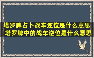 塔罗牌占卜战车逆位是什么意思  塔罗牌中的战车逆位是什么意思赚钱